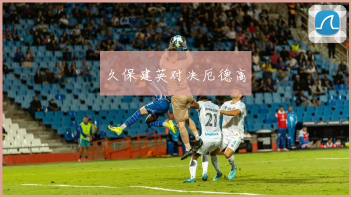久保建英对决厄德高
