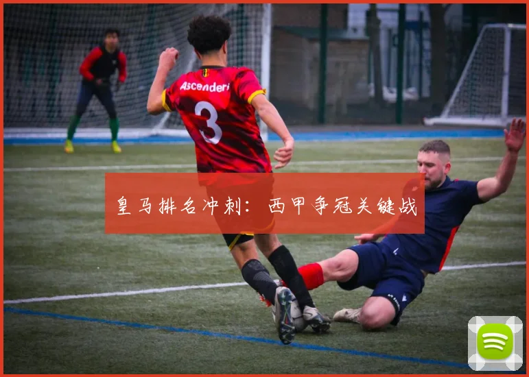 皇马排名冲刺：西甲争冠关键战