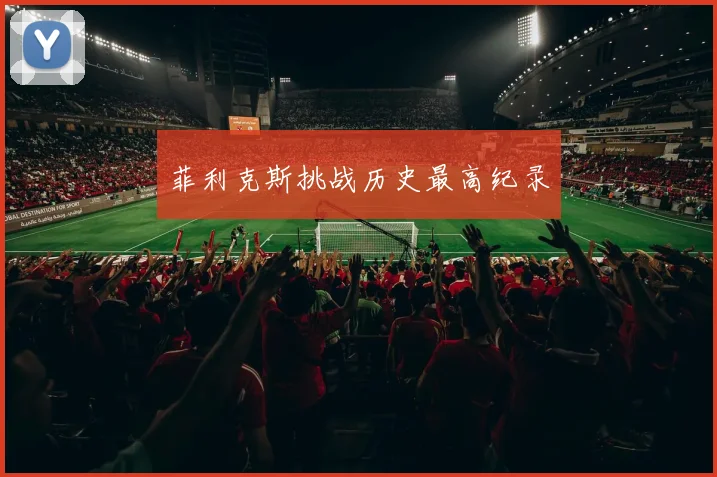 菲利克斯挑战历史最高纪录