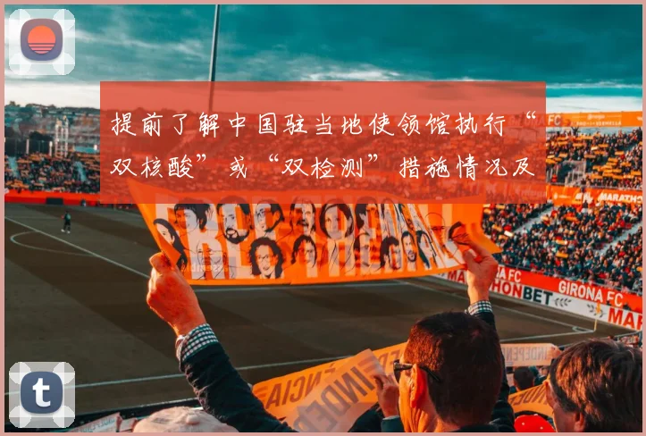 提前了解中国驻当地使领馆执行“双核酸”或“双检测”措施情况及其指定或认可的检测机构名单