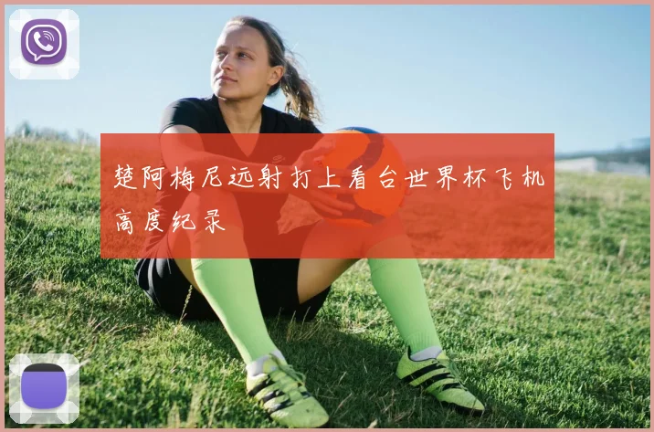 楚阿梅尼远射打上看台世界杯飞机高度纪录