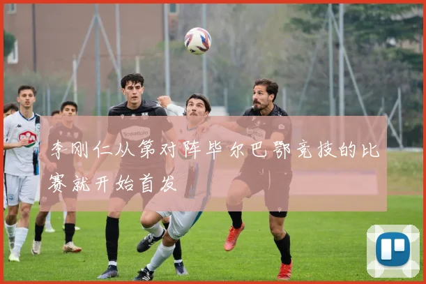 李刚仁从第对阵毕尔巴鄂竞技的比赛就开始首发