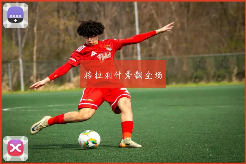 格拉利什秀翻全场