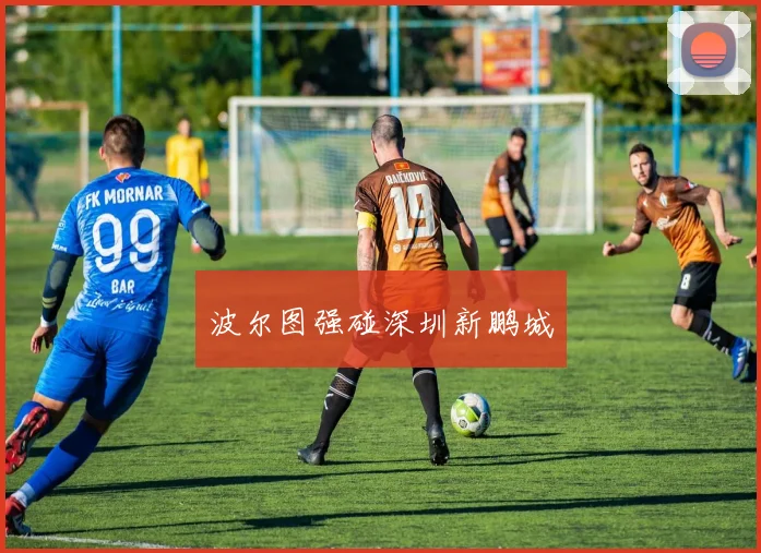 波尔图强碰深圳新鹏城