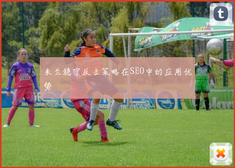 米兰稳守反击策略在SEO中的应用优势