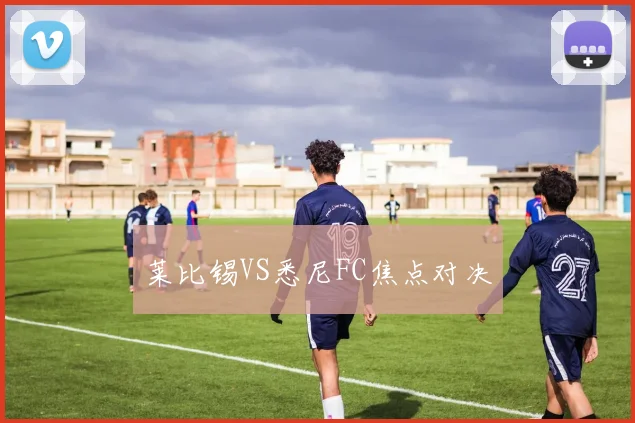 莱比锡VS悉尼FC焦点对决