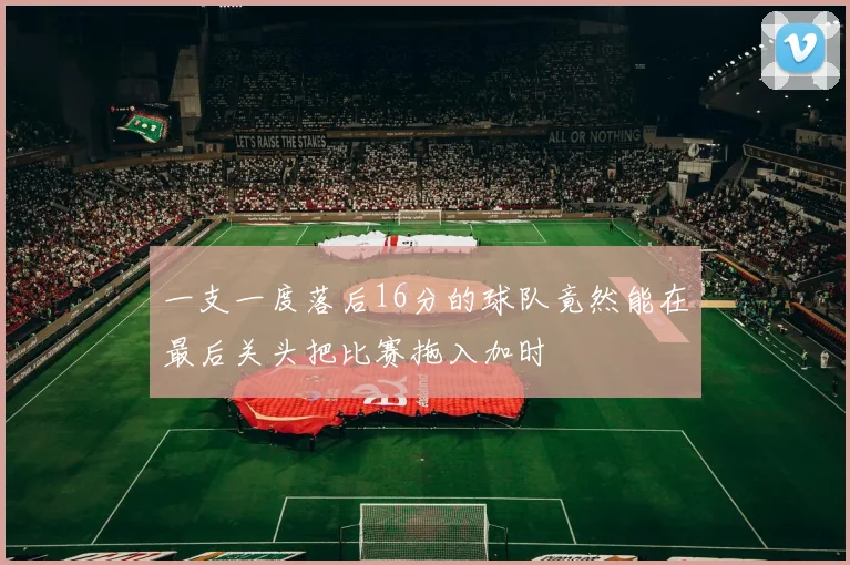 一支一度落后16分的球队竟然能在最后关头把比赛拖入加时