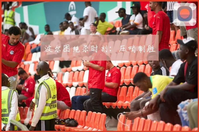 波尔图绝杀时刻：压哨制胜