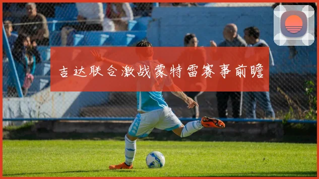 吉达联合激战蒙特雷赛事前瞻