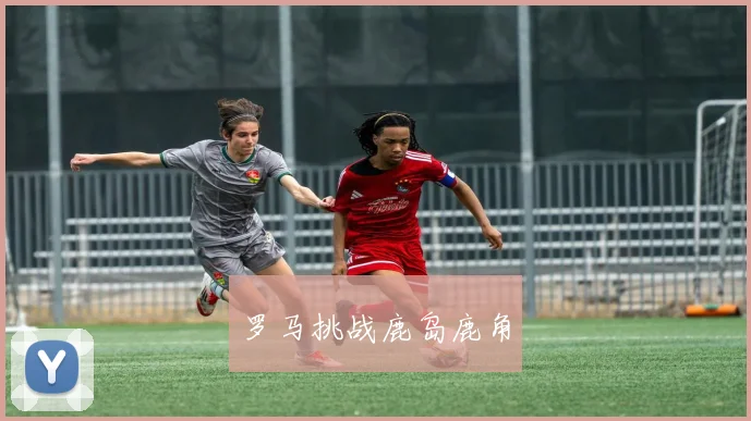 罗马挑战鹿岛鹿角