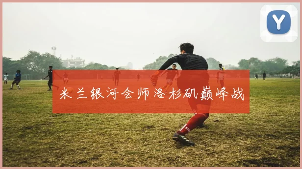 米兰银河会师洛杉矶巅峰战