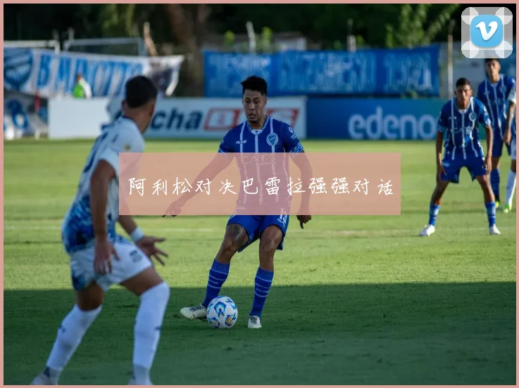 阿利松对决巴雷拉强强对话