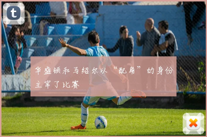 华盛顿和马绍尔以“配角”的身份主宰了比赛
