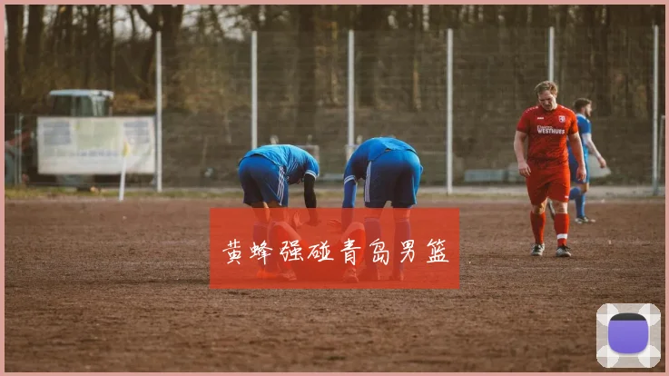 黄蜂强碰青岛男篮