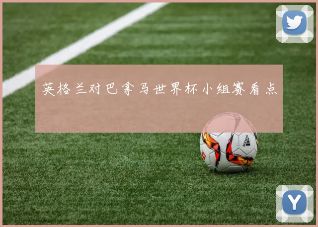 英格兰对巴拿马世界杯小组赛看点