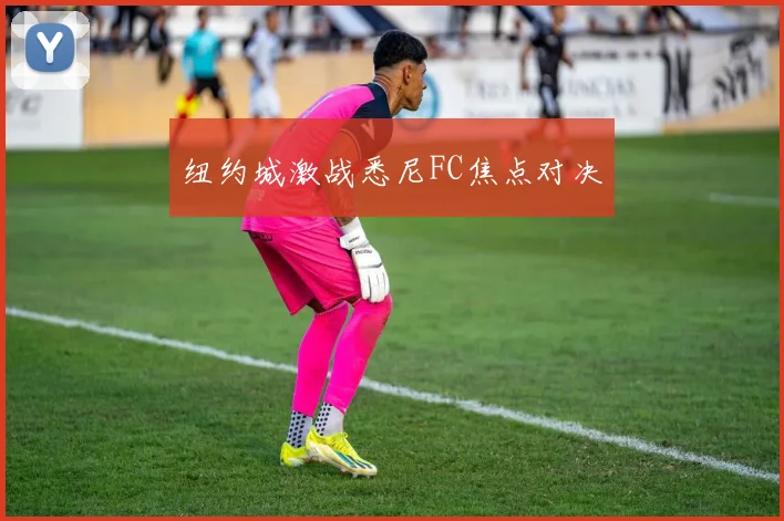 纽约城激战悉尼FC焦点对决