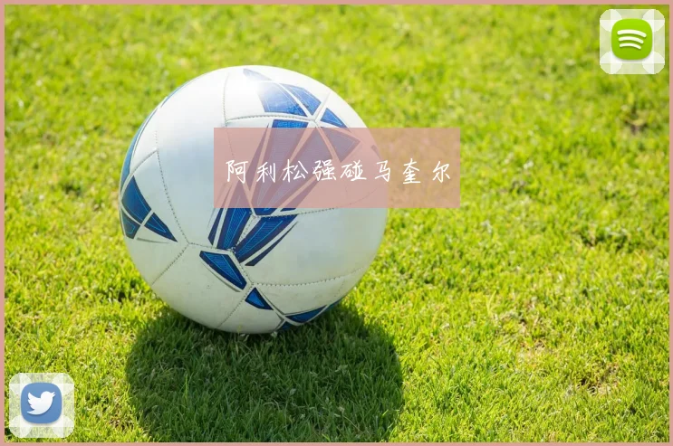 阿利松强碰马奎尔