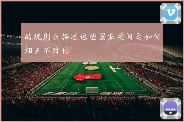 的规则去描述这些国家之间是如何相互不对付