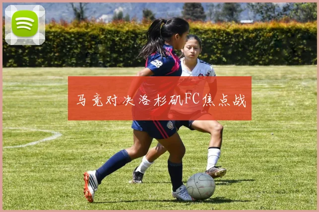 马竞对决洛杉矶FC焦点战