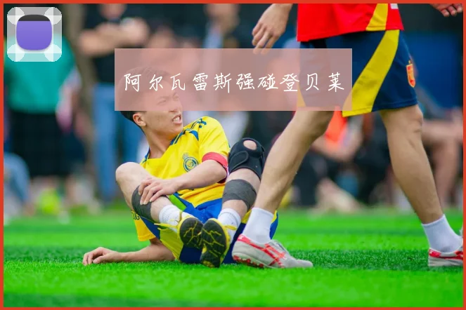 阿尔瓦雷斯强碰登贝莱