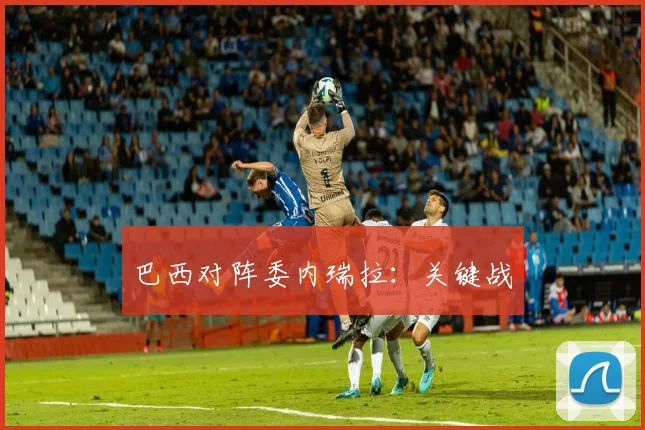 巴西对阵委内瑞拉：关键战