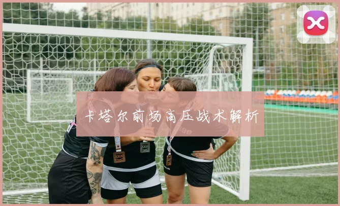 卡塔尔前场高压战术解析