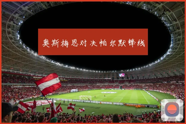 奥斯梅恩对决帕尔默锋线