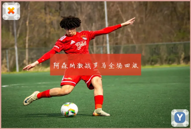 阿森纳激战罗马全场回放