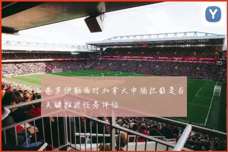 弗罗伊勒面对加拿大中场拦截是否关键推进任务评估