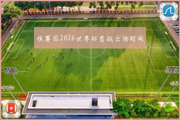 侯赛因2026世界杯首战出场时间