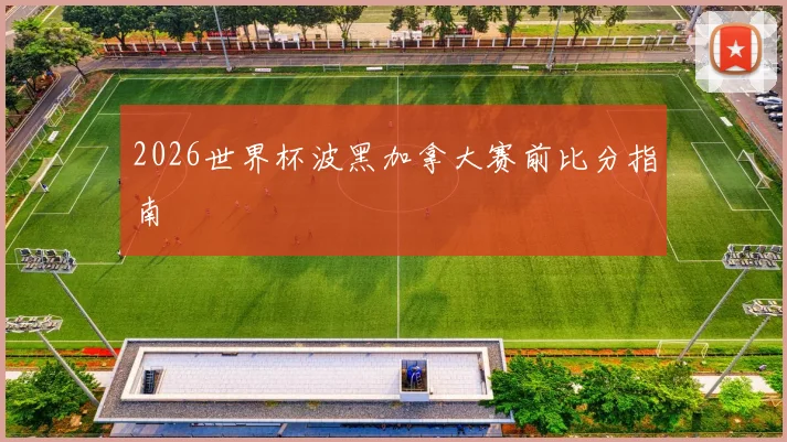 2026世界杯波黑加拿大赛前比分指南