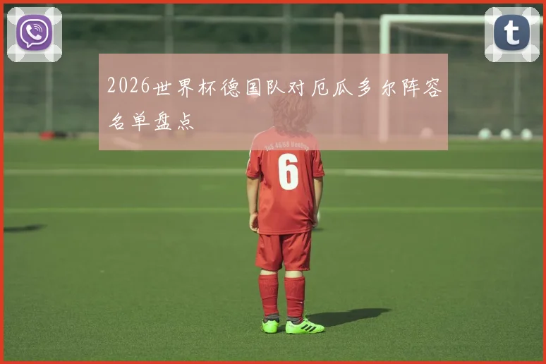2026世界杯德国队对厄瓜多尔阵容名单盘点