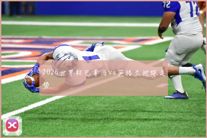 2026世界杯巴拿马vs英格兰控球走势