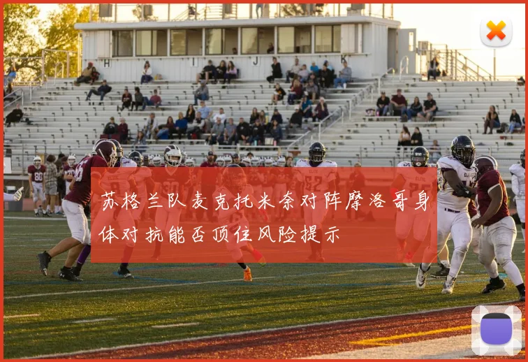 苏格兰队麦克托米奈对阵摩洛哥身体对抗能否顶住风险提示