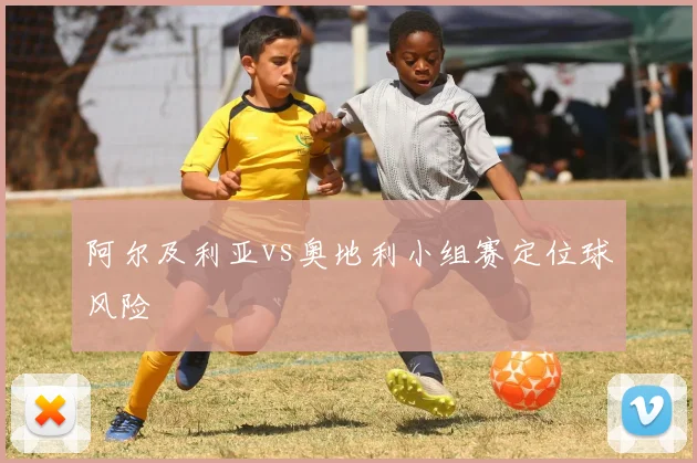 阿尔及利亚vs奥地利小组赛定位球风险