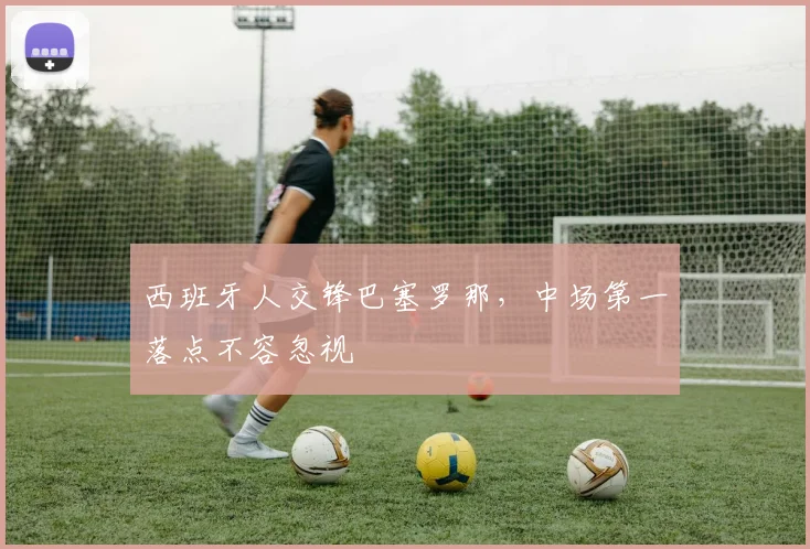 西班牙人交锋巴塞罗那，中场第一落点不容忽视