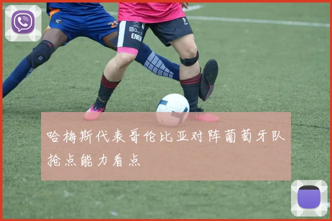 哈梅斯代表哥伦比亚对阵葡萄牙队抢点能力看点