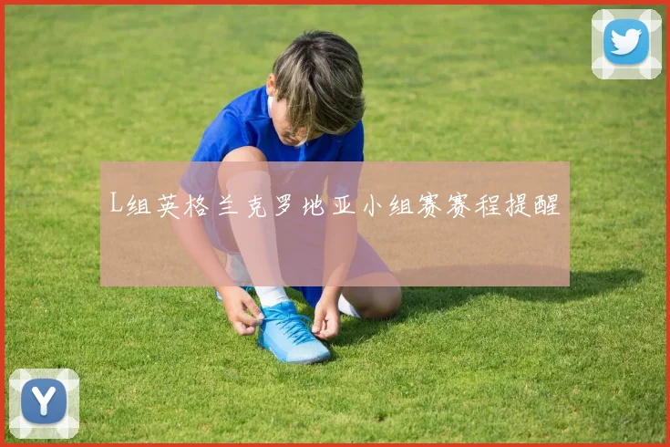 L组英格兰克罗地亚小组赛赛程提醒