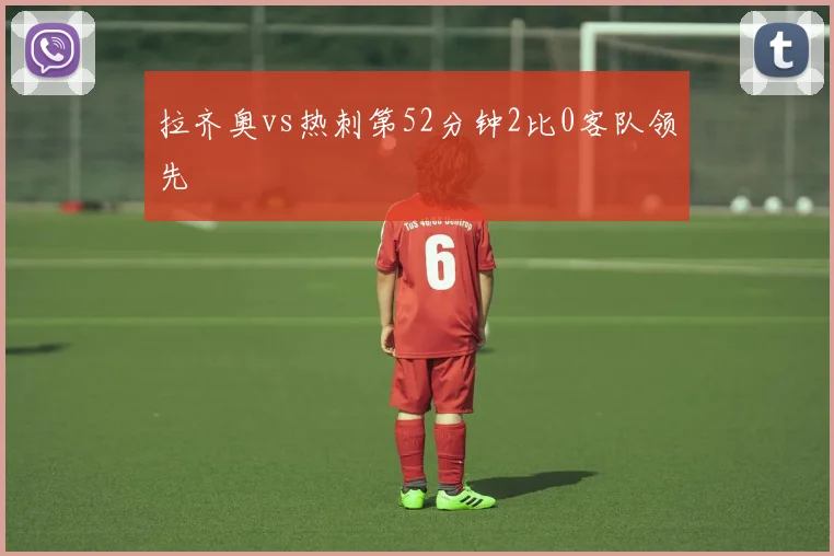 拉齐奥vs热刺第52分钟2比0客队领先