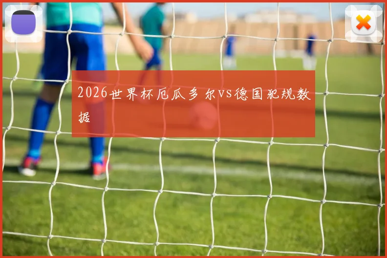 2026世界杯厄瓜多尔vs德国犯规数据