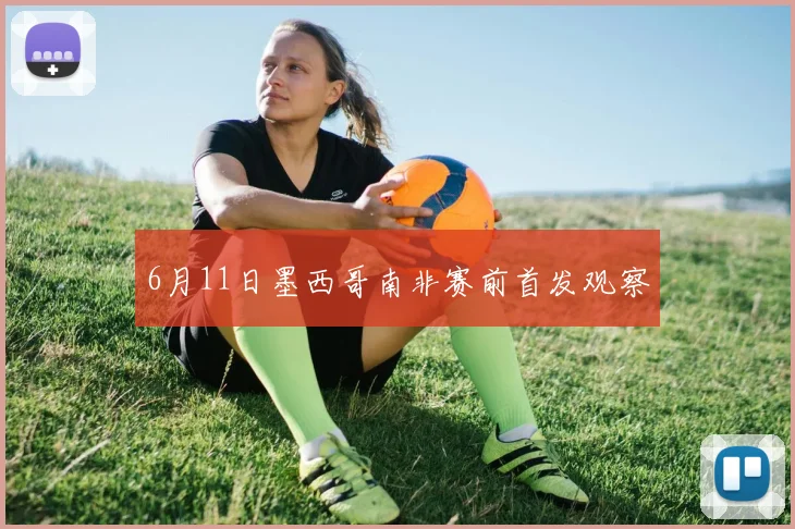 6月11日墨西哥南非赛前首发观察