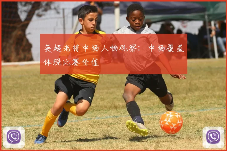英超老将中场人物观察：中场覆盖体现比赛价值