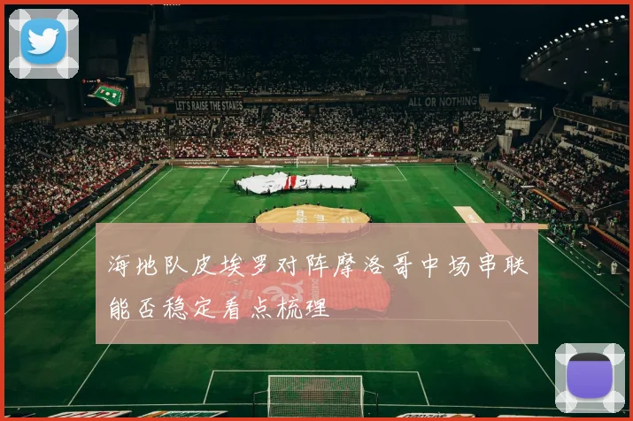 海地队皮埃罗对阵摩洛哥中场串联能否稳定看点梳理