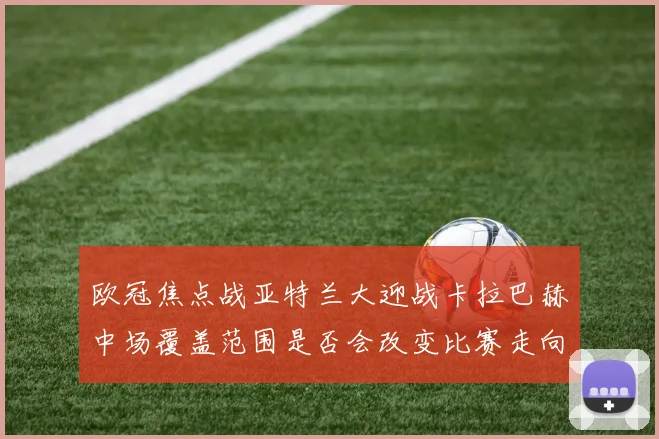 欧冠焦点战亚特兰大迎战卡拉巴赫中场覆盖范围是否会改变比赛走向
