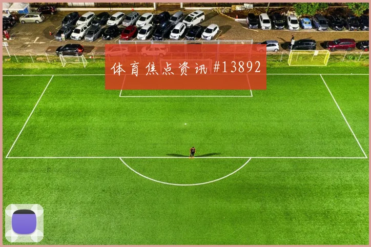 2026世界杯云代尔迎战巴拉圭节奏变化能否破局赛前观察