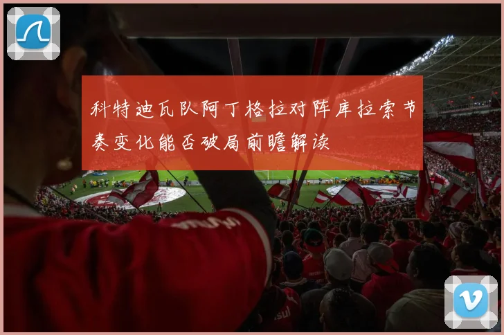 科特迪瓦队阿丁格拉对阵库拉索节奏变化能否破局前瞻解读