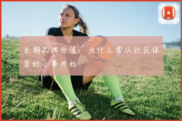 长期品牌价值，为什么常从社区体育的小事开始