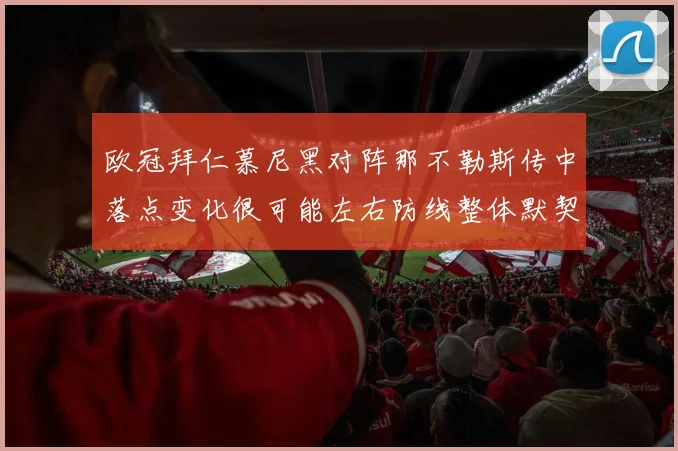 欧冠拜仁慕尼黑对阵那不勒斯传中落点变化很可能左右防线整体默契