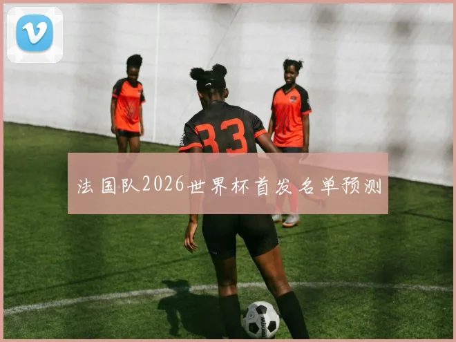 法国队2026世界杯首发名单预测