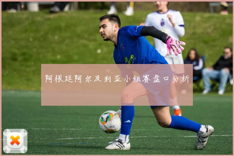 阿根廷阿尔及利亚小组赛盘口分析